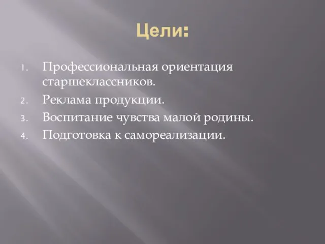 Цели: Профессиональная ориентация старшеклассников. Реклама продукции. Воспитание чувства малой родины. Подготовка к самореализации.