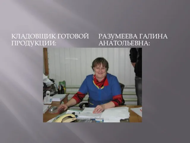 КЛАДОВЩИК ГОТОВОЙ ПРОДУКЦИИ: РАЗУМЕЕВА ГАЛИНА АНАТОЛЬЕВНА: