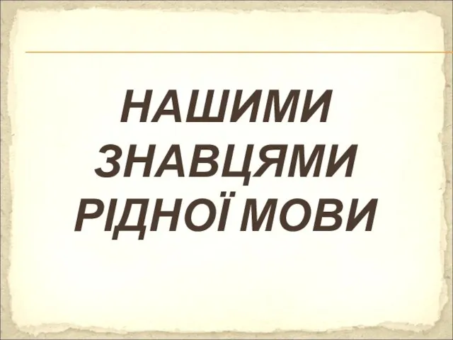 НАШИМИ ЗНАВЦЯМИ РІДНОЇ МОВИ