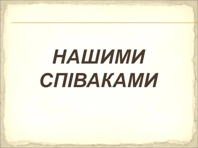 НАШИМИ СПІВАКАМИ