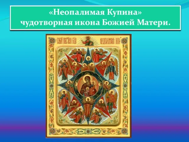 «Неопалимая Купина» чудотворная икона Божией Матери.