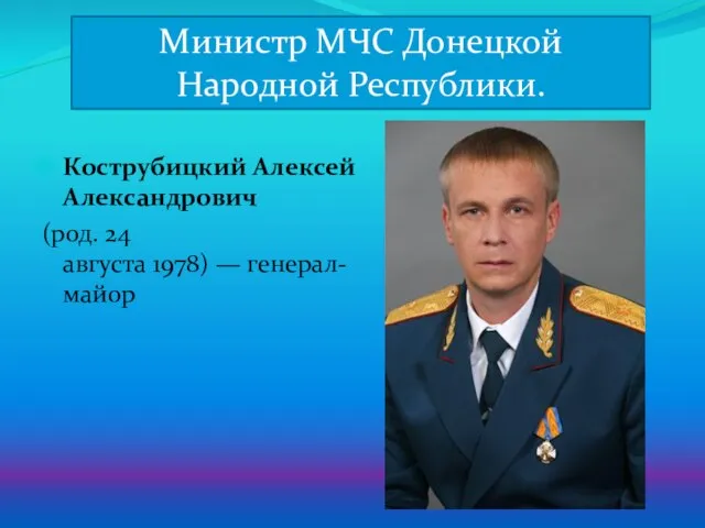 Кострубицкий Алексей Александрович (род. 24 августа 1978) — генерал-майор Министр МЧС Донецкой Народной Республики.