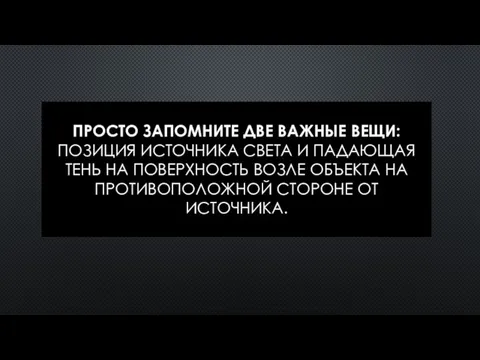 ПРОСТО ЗАПОМНИТЕ ДВЕ ВАЖНЫЕ ВЕЩИ: ПОЗИЦИЯ ИСТОЧНИКА СВЕТА И ПАДАЮЩАЯ ТЕНЬ