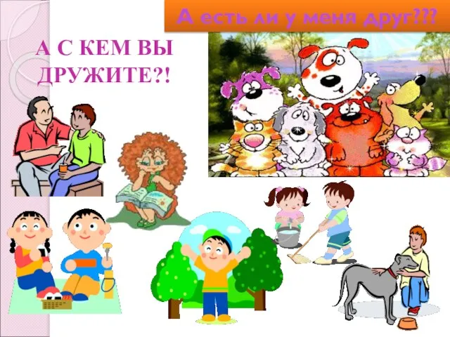 А есть ли у меня друг??? А С КЕМ ВЫ ДРУЖИТЕ?!