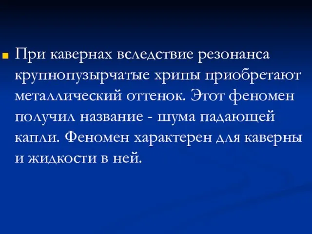 При кавернах вследствие резонанса крупнопузырчатые хрипы приобретают металлический оттенок. Этот феномен