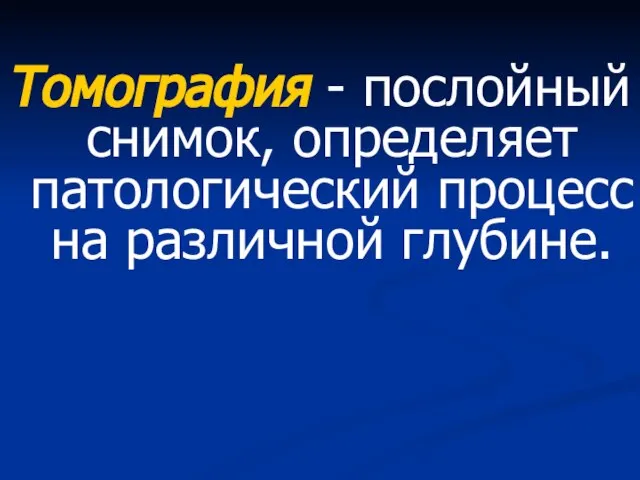 Томография - послойный снимок, определяет патологический процесс на различной глубине.