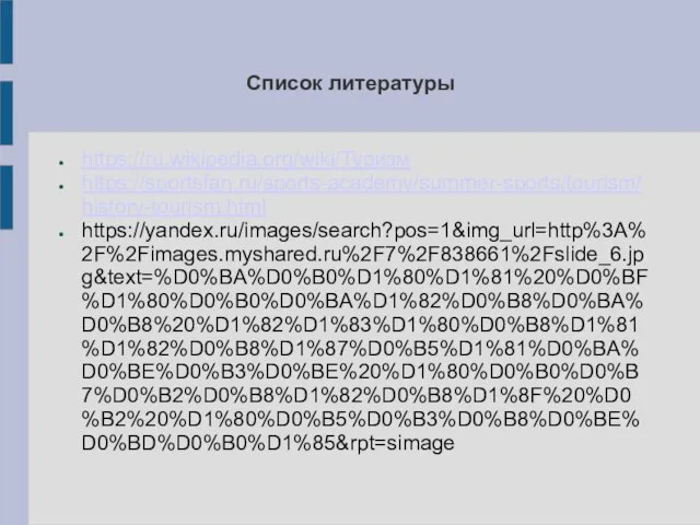 Список литературы https://ru.wikipedia.org/wiki/Туризм https://sportsfan.ru/sports-academy/summer-sports/tourism/history-tourism.html https://yandex.ru/images/search?pos=1&img_url=http%3A%2F%2Fimages.myshared.ru%2F7%2F838661%2Fslide_6.jpg&text=%D0%BA%D0%B0%D1%80%D1%81%20%D0%BF%D1%80%D0%B0%D0%BA%D1%82%D0%B8%D0%BA%D0%B8%20%D1%82%D1%83%D1%80%D0%B8%D1%81%D1%82%D0%B8%D1%87%D0%B5%D1%81%D0%BA%D0%BE%D0%B3%D0%BE%20%D1%80%D0%B0%D0%B7%D0%B2%D0%B8%D1%82%D0%B8%D1%8F%20%D0%B2%20%D1%80%D0%B5%D0%B3%D0%B8%D0%BE%D0%BD%D0%B0%D1%85&rpt=simage