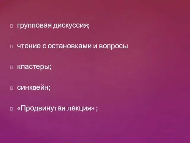 групповая дискуссия; чтение с остановками и вопросы кластеры; синквейн; «Продвинутая лекция» ;