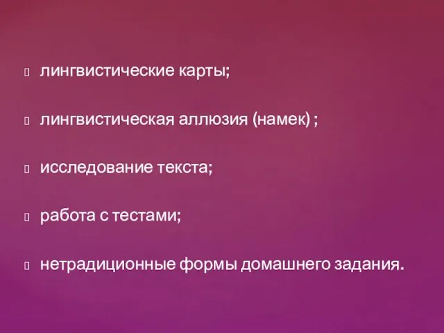 лингвистические карты; лингвистическая аллюзия (намек) ; исследование текста; работа с тестами; нетрадиционные формы домашнего задания.