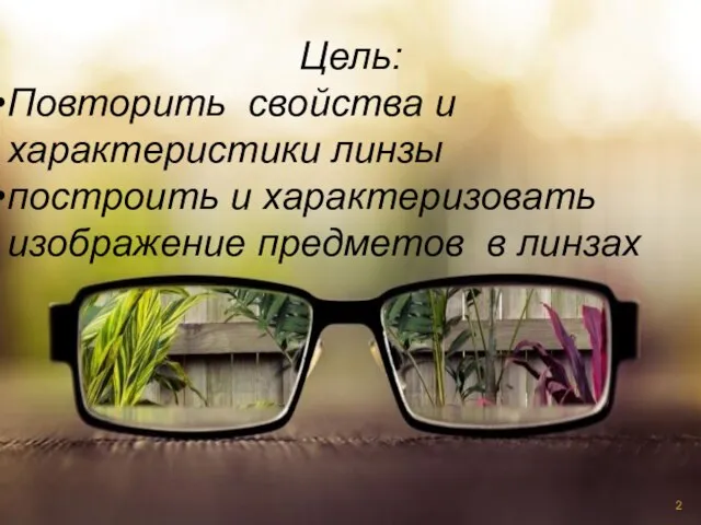 Цель: Повторить свойства и характеристики линзы построить и характеризовать изображение предметов в линзах