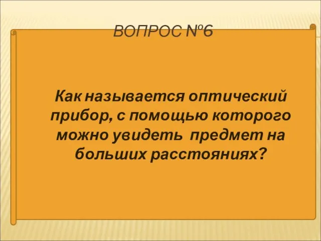 Как называется оптический прибор, с помощью которого можно увидеть предмет на больших расстояниях? ВОПРОС №6