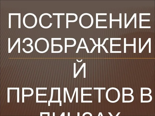 ПОСТРОЕНИЕ ИЗОБРАЖЕНИЙ ПРЕДМЕТОВ В ЛИНЗАХ