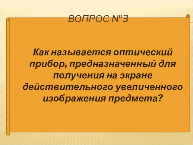 Как называется оптический прибор, предназначенный для получения на экране действительного увеличенного изображения предмета? ВОПРОС №3