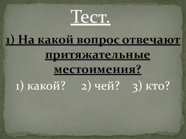 1) На какой вопрос отвечают притяжательные местоимения? 1) какой? 2) чей? 3) кто? Тест.