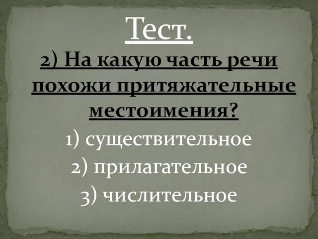 2) На какую часть речи похожи притяжательные местоимения? 1) существительное 2) прилагательное 3) числительное Тест.