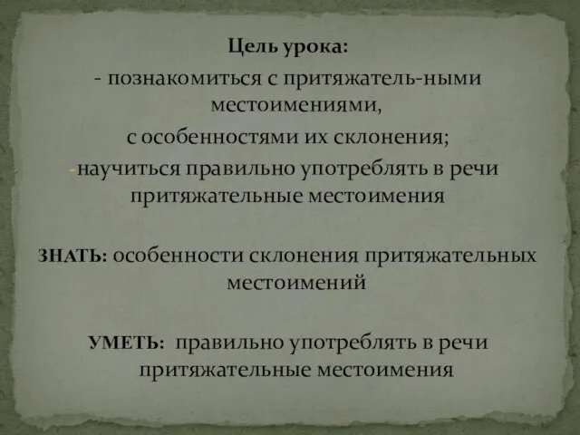 Цель урока: - познакомиться с притяжатель-ными местоимениями, с особенностями их склонения;