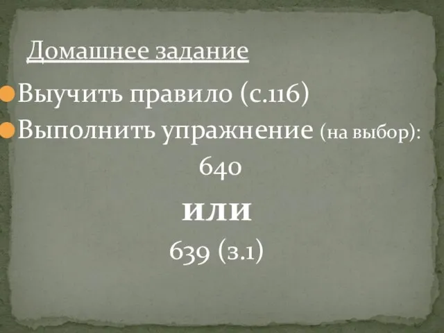 Выучить правило (с.116) Выполнить упражнение (на выбор): 640 или 639 (з.1) Домашнее задание