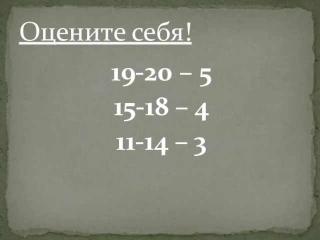 19-20 – 5 15-18 – 4 11-14 – 3 Оцените себя!