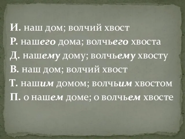 И. наш дом; волчий хвост Р. нашего дома; волчьего хвоста Д.