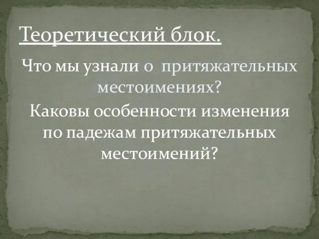 Что мы узнали о притяжательных местоимениях? Каковы особенности изменения по падежам притяжательных местоимений? Теоретический блок.