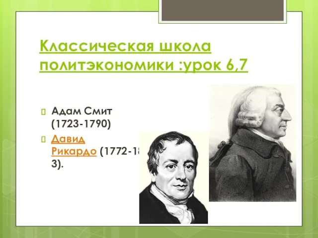 Классическая школа политэкономики :урок 6,7 Адам Смит (1723-1790) Давид Рикардо (1772-1823).