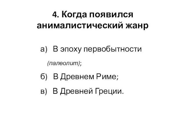 4. Когда появился анималистический жанр а) В эпоху первобытности (палеолит); б)