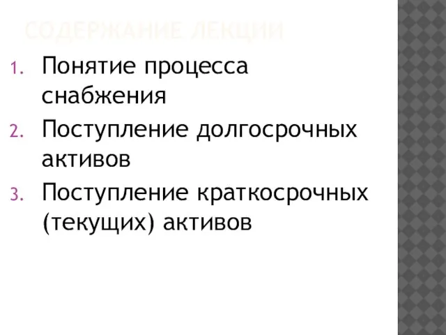 СОДЕРЖАНИЕ ЛЕКЦИИ Понятие процесса снабжения Поступление долгосрочных активов Поступление краткосрочных (текущих) активов