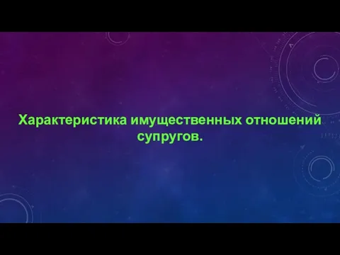 Характеристика имущественных отношений супругов.