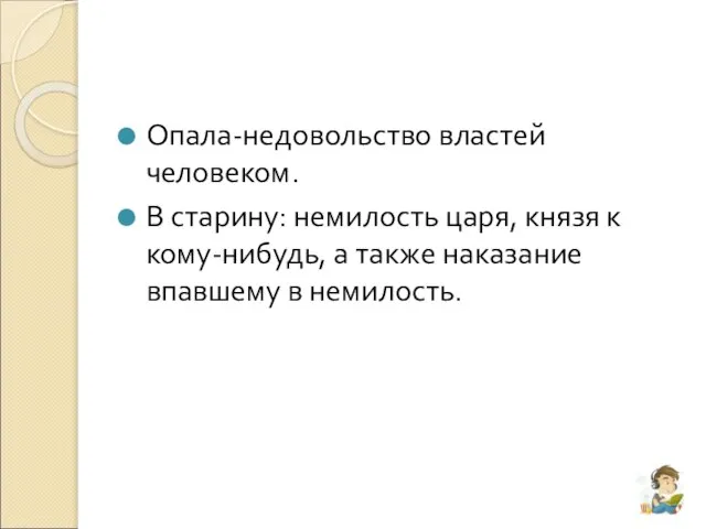 Опала-недовольство властей человеком. В старину: немилость царя, князя к кому-нибудь, а также наказание впавшему в немилость.