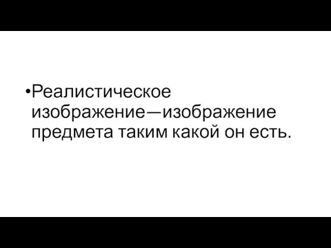 Реалистическое изображение—изображение предмета таким какой он есть.