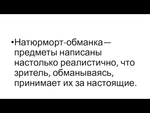 Натюрморт-обманка—предметы написаны настолько реалистично, что зритель, обманываясь, принимает их за настоящие.