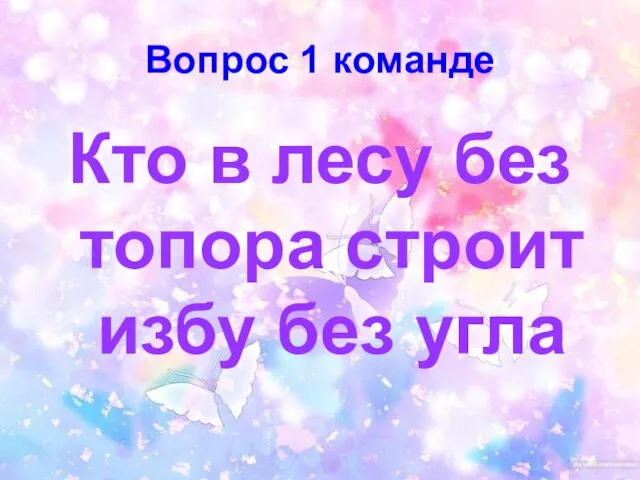 Вопрос 1 команде Кто в лесу без топора строит избу без угла