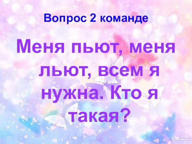 Вопрос 2 команде Меня пьют, меня льют, всем я нужна. Кто я такая?