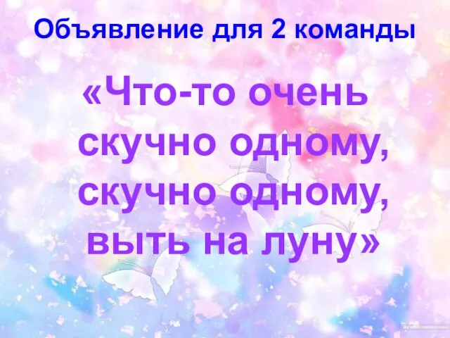 Объявление для 2 команды «Что-то очень скучно одному, скучно одному, выть на луну»