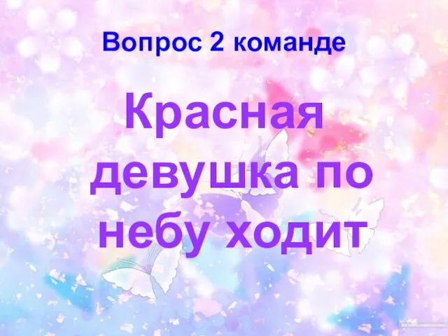 Вопрос 2 команде Красная девушка по небу ходит