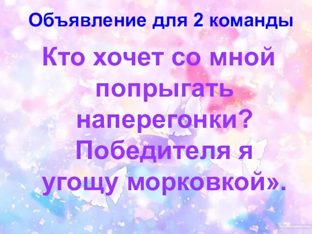 Объявление для 2 команды Кто хочет со мной попрыгать наперегонки? Победителя я угощу морковкой».