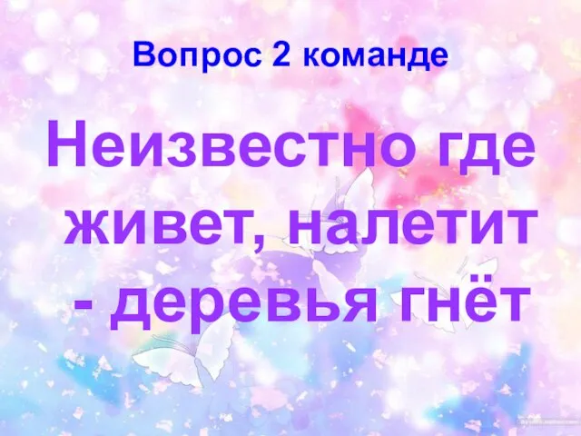 Вопрос 2 команде Неизвестно где живет, налетит - деревья гнёт