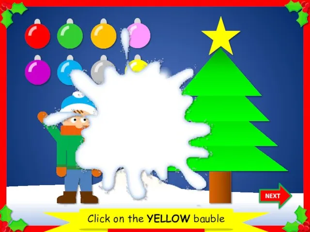 Let’s decorate the Christmas tree Click on the YELLOW bauble NEXT Thank you!
