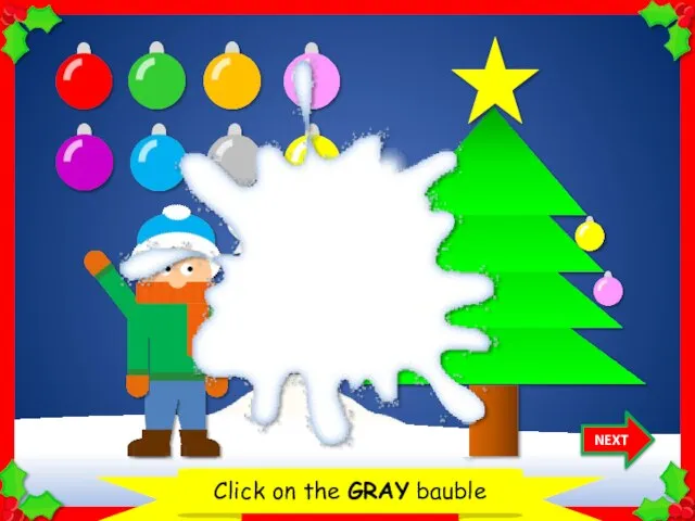 Let’s decorate the Christmas tree Click on the GRAY bauble NEXT Thank you!