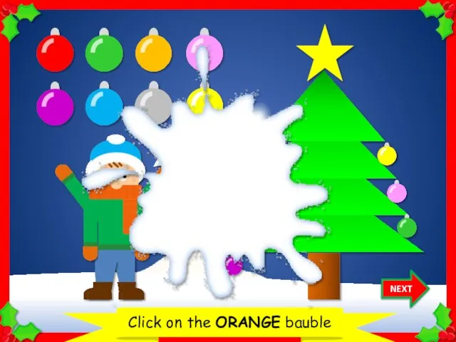Let’s decorate the Christmas tree Click on the ORANGE bauble NEXT Thank you!