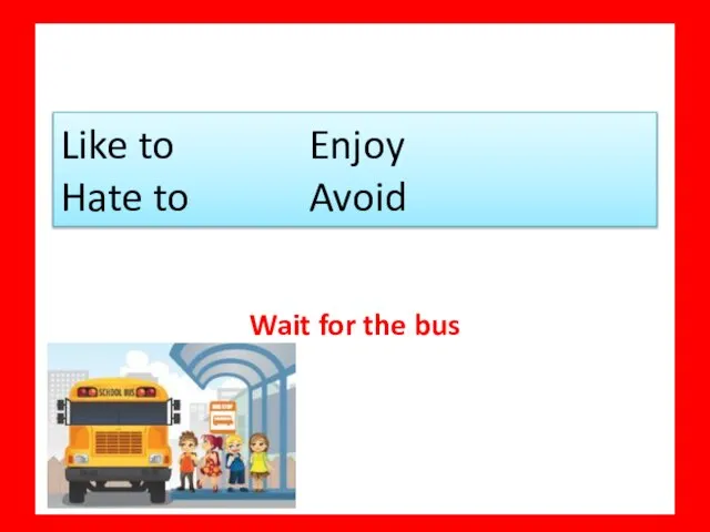 Wait for the bus Like to Enjoy Hate to Avoid