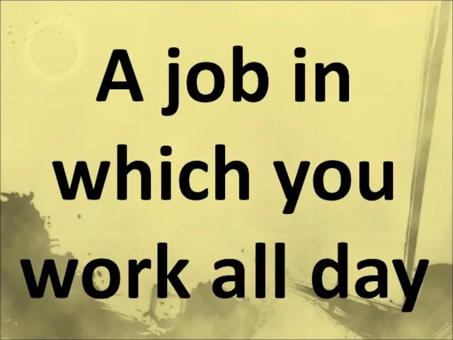 A job in which you work all day