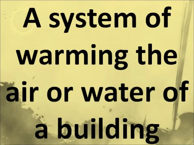 A system of warming the air or water of a building