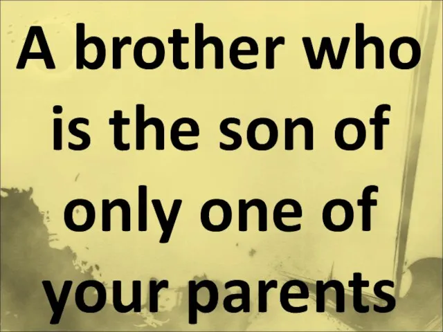 A brother who is the son of only one of your parents