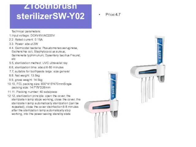 ZToothbrush sterilizerSW-Y02 Technical parameters: Input voltage: DC4V-6V/AC220V 2. Rated current: 0.15A