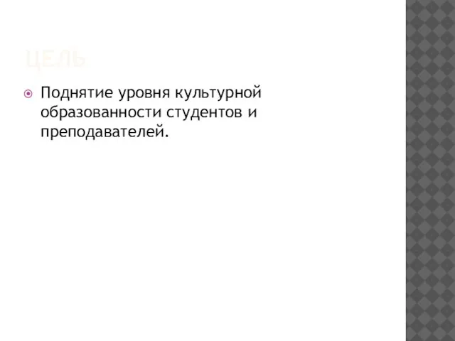 ЦЕЛЬ Поднятие уровня культурной образованности студентов и преподавателей.