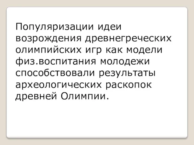 Популяризации идеи возрождения древнегреческих олимпийских игр как модели физ.воспитания молодежи способствовали результаты археологических раскопок древней Олимпии.