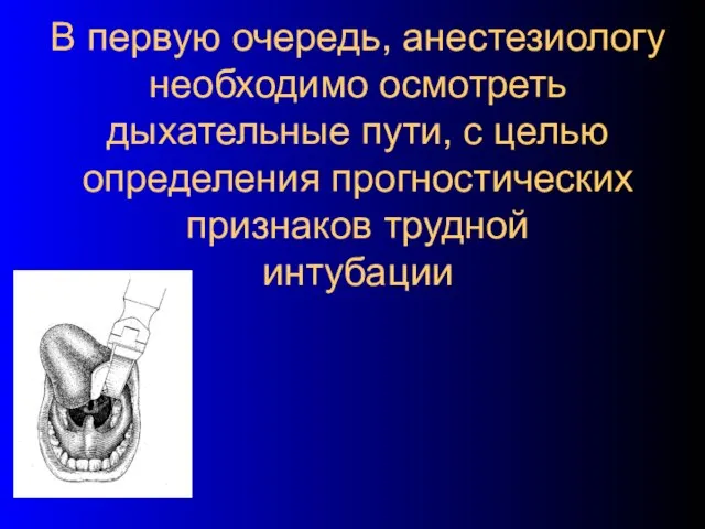 В первую очередь, анестезиологу необходимо осмотреть дыхательные пути, с целью определения прогностических признаков трудной интубации