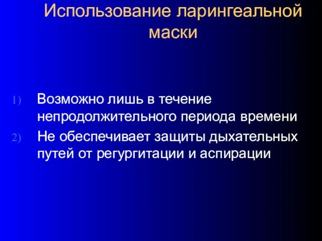 Использование ларингеальной маски Возможно лишь в течение непродолжительного периода времени Не