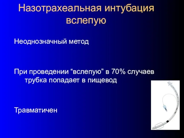 Назотрахеальная интубация вслепую Неоднозначный метод При проведении “вслепую” в 70% случаев трубка попадает в пищевод Травматичен